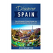 Discover Spain: The Ultimate Travel Guide for Exploring Spain Like A Local