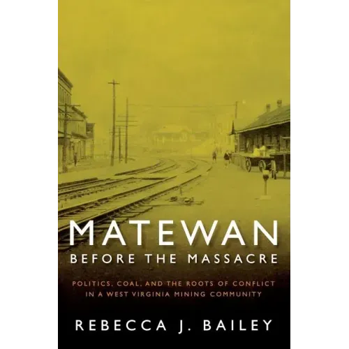 Matewan Before the Massacre: Politics, Coal and the Roots of Conflict in a West Virginia Mining Community