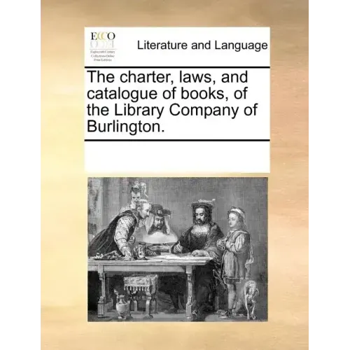 The Charter, Laws, and Catalogue of Books, of the Library Company of Burlington.