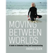 Moving Between Worlds: A Guide to Embodied Living and Communicating