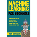 Machine Learning: For Beginners - Your Definitive Guide For Machine Learning Framework, Machine Learning Model, Bayes Theorem, Decision Trees