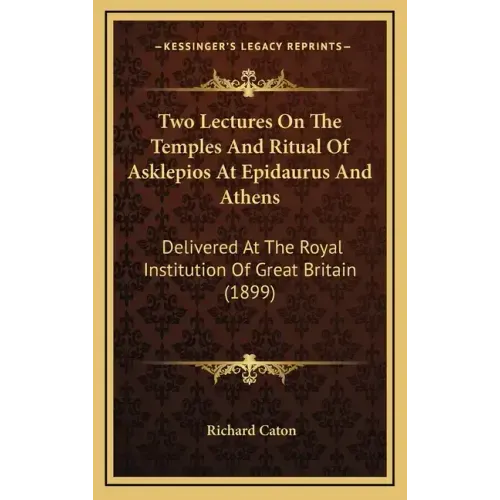 Two Lectures on the Temples and Ritual of Asklepios at Epidaurus and Athens: Delivered at the Royal Institution of Great Britain (1899)