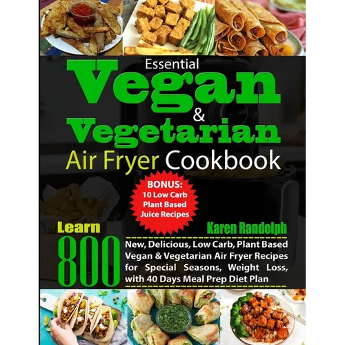 Essential Vegan & Vegetarian Air Fryer Cookbook: Learn 800 New, Delicious, Low Carb, Plant Based Vegan & Vegetarian Air Fryer Recipes for Special Seas
