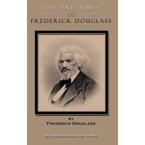 Life and Times of Frederick Douglass: His Early Life as a Slave, His Escape from Bondage, and His Complete History to the Present Time