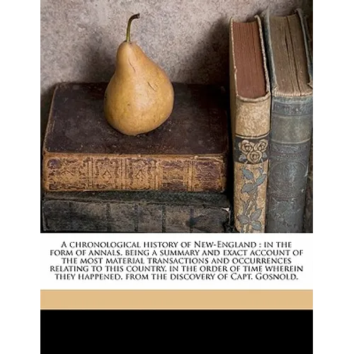 A Chronological History of New-England: In the Form of Annals, Being a Summary and Exact Account of the Most Material Transactions and Occurrences Rel