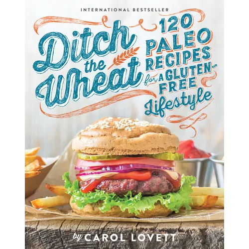 Ditch the Wheat: 120 Paleo Recipes for a Gluten-Free Lifestyle