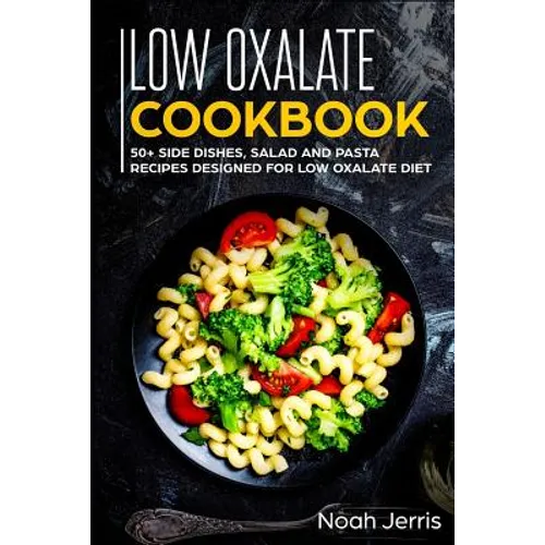 Low Oxalate Cookbook: 50+ Side Dishes, Salad and Pasta Recipes Designed for Low Oxalate Diet