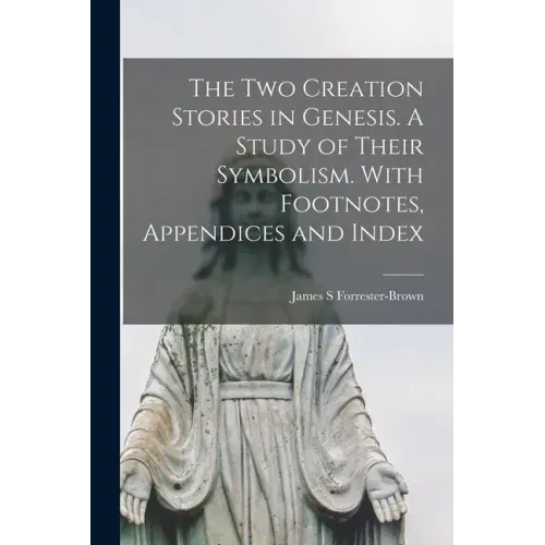 The Two Creation Stories in Genesis. A Study of Their Symbolism. With Footnotes, Appendices and Index