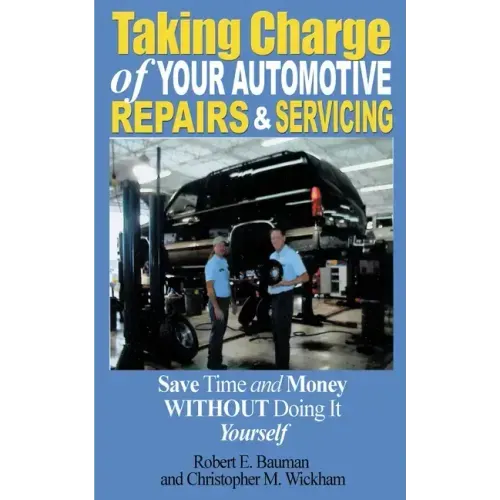 Taking Charge of Your Automotive Repairs and Servicing: Learning to Save Time and Money Getting It Done Right the First Time Without Doing It Yourself