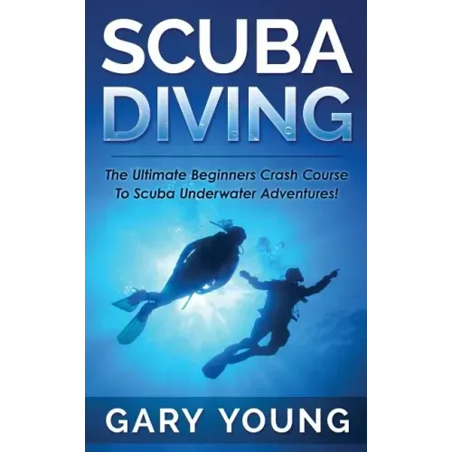 Scuba Diving: The Ultimate Beginners Crash Course To Scuba Underwater Adventures!