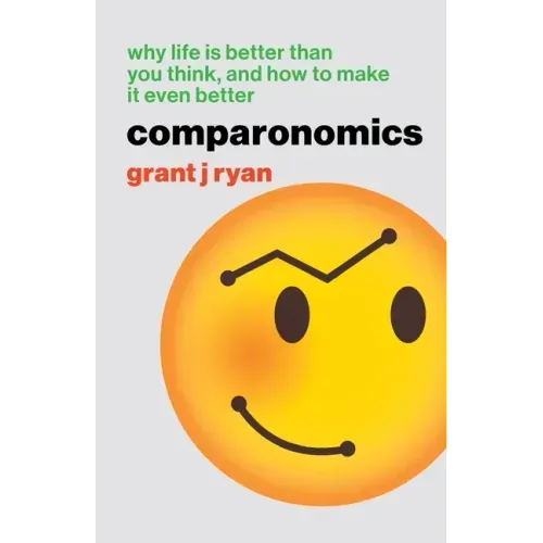 Comparonomics: Why Life is Better Than You Think and How to Make it Even Better