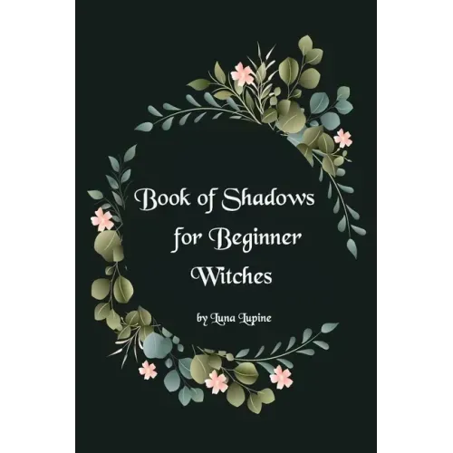 Book of Shadows for Beginner Witches: A Practical Guide for Witches