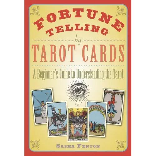 Fortune Telling by Tarot Cards: A Beginner's Guide to Understanding the Tarot