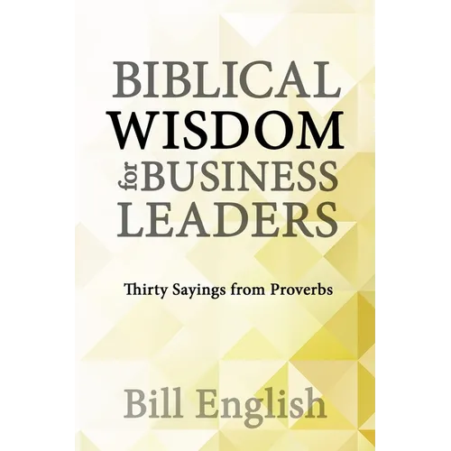 Biblical Wisdom for Business Leaders: Thirty Sayings from Proverbs