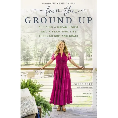 From the Ground Up: Building a Dream House---And a Beautiful Life---Through Grit and Grace