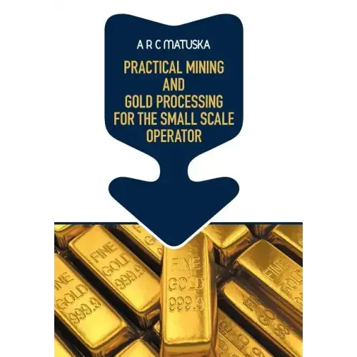 Practical Mining and Gold Processing for the Small Scale Operator
