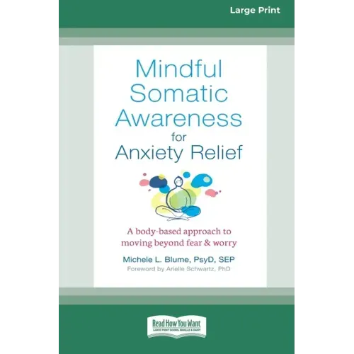 Mindful Somatic Awareness for Anxiety Relief: A Body-Based Approach to Moving Beyond Fear and Worry [Standard Large Print 16 Pt Edition]