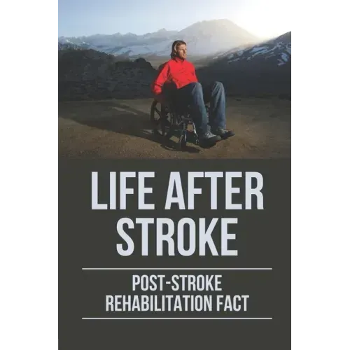 Life After Stroke: Post-Stroke Rehabilitation Fact: Overcome Paralyzing Stroke