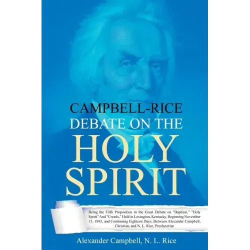 Campbell-Rice Debate on the Holy Spirit: Being the Fifth Proposition in the Great Debate on "Baptism," "Holy Spirit" And "Creeds," Held in Lexington,