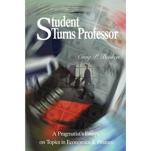 Student Turns Professor: A Pragmatist's Essays on Topics in Economics & Finance - Paperback