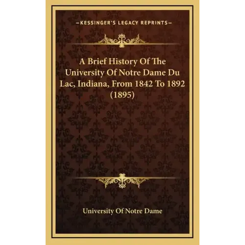 A Brief History Of The University Of Notre Dame Du Lac, Indiana, From 1842 To 1892 (1895)