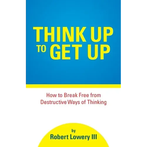 Think Up to Get Up: How to Break Free from Destructive Ways of Thinking