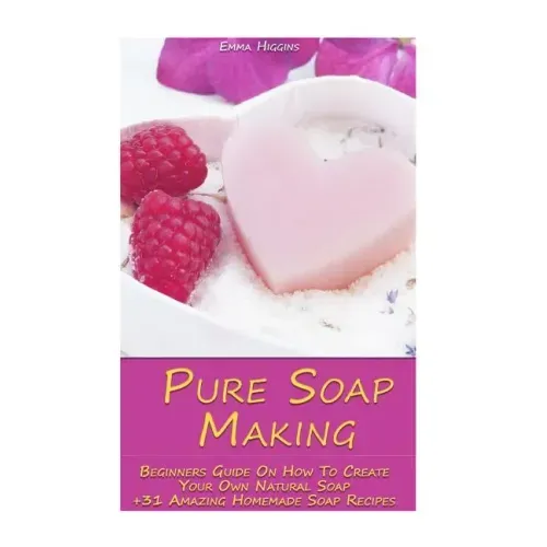 Pure Soap Making: Beginners Guide On How To Create Your Own Natural Soap + 31 Amazing Homemade Soap Recipes: (Soap Making, Essential Oils, Aromatherap
