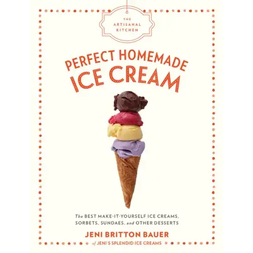 The Artisanal Kitchen: Perfect Homemade Ice Cream: The Best Make-It-Yourself Ice Creams, Sorbets, Sundaes, and Other Desserts
