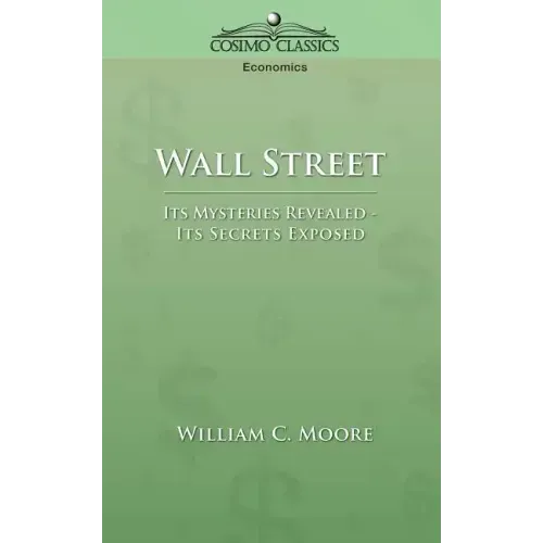 Wall Street: Its Mysteries Revealed-Its Secrets Exposed
