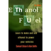 Ethanol Fuel: Learn to Make and Use Ethanol to Power Your Vehicles