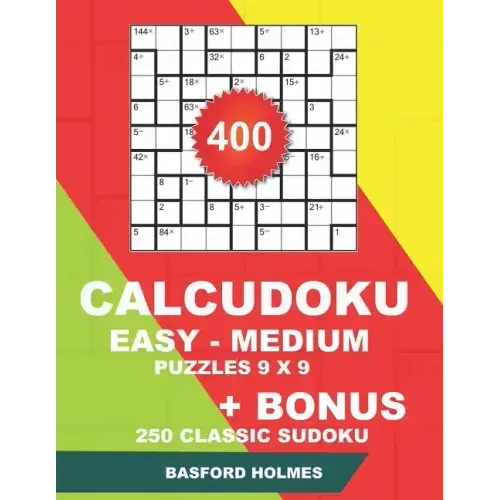 400 CalcuDoku EASY - MEDIUM puzzles 9 x 9 + BONUS 250 classic sudoku: Sudoku easy, medium puzzles and classic Sudoku 9x9 very hard levels