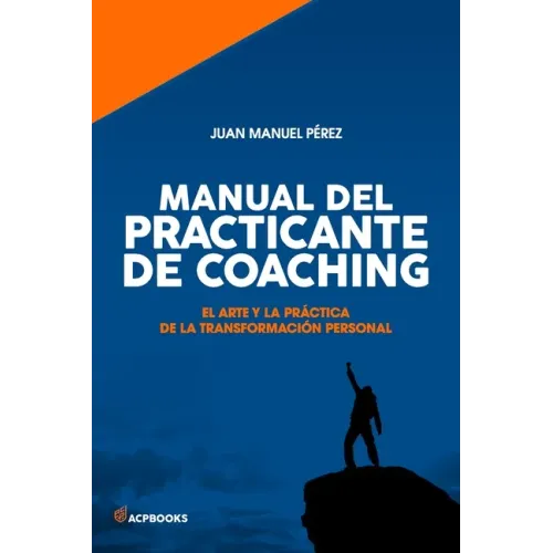 Manual del practicante de Coaching: El Arte y la Práctica de la Transformación Personal