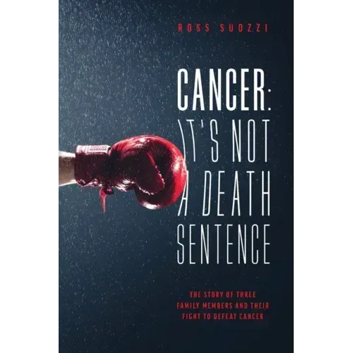 Cancer: It's Not A Death Sentence: The Story Of Three Family Members And Their Fight To Defeat Cancer