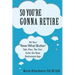So You're Gonna Retire: Hit Your "NOW WHAT? Button" Talk, Plan, "Re-Tire". Enter the New Retirement Age