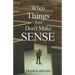 When Things Just Don't Make Sense: Navigating the unexplainables of life from the Christian Perspective