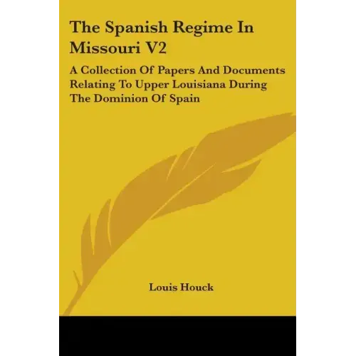 The Spanish Regime In Missouri V2: A Collection Of Papers And Documents Relating To Upper Louisiana During The Dominion Of Spain
