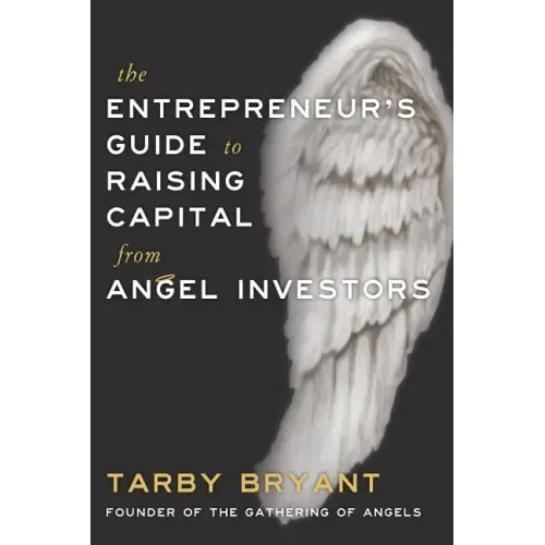 The Entrepreneur's Guide to Raising Capital From Angel Investors