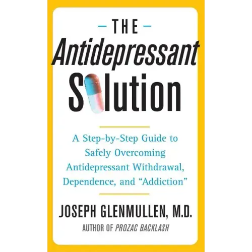 Antidepressant Solution: A Step-By-Step Guide to Safely Overcoming Antidepressant Withdrawal, Dependence, and "Addiction"