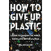 How to Give Up Plastic: A Guide to Changing the World, One Plastic Bottle at a Time