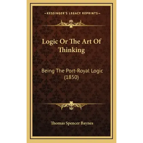 Logic or the Art of Thinking: Being the Port-Royal Logic (1850)