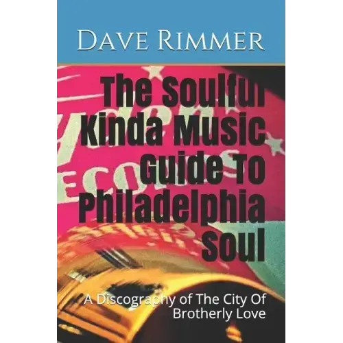 The Soulful Kinda Music Guide To Philadelphia Soul: A Discography of The City Of Brotherly Love