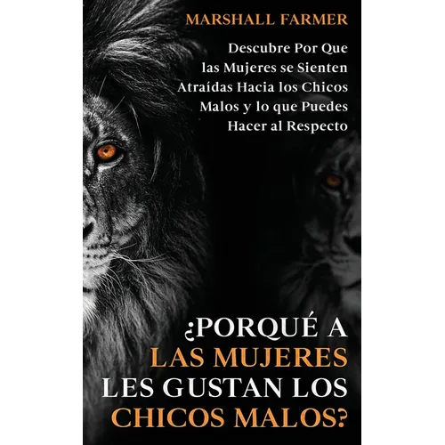 ¿Porqué a las Mujeres les Gustan los Chicos Malos?: Descubre Por Que las Mujeres se Sienten Atraídas Hacia los Chicos Malos y lo que Puedes Hacer al R