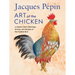 Jacques Pépin Art of the Chicken: A Master Chef's Paintings, Stories, and Recipes of the Humble Bird