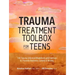 Trauma Treatment Toolbox for Teens: 144 Trauma-Informed Worksheets and Exercises to Promote Resilience, Growth & Healing