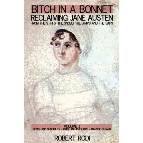 Bitch In a Bonnet: Reclaiming Jane Austen from the Stiffs, the Snobs, the Simps and the Saps