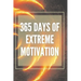 365 Days of Extreme Motivation: Powerful motivational book that will change your life to SUCCESS AND ABUNDANCE!