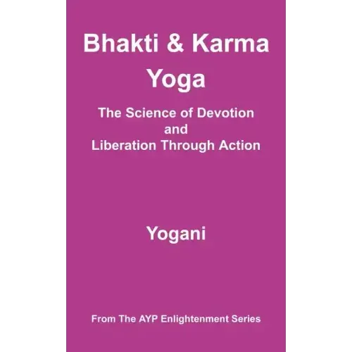 Bhakti & Karma Yoga - The Science of Devotion and Liberation Through Action: (AYP Enlightenment Series)