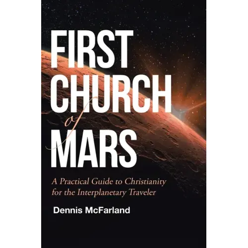 First Church of Mars: A Practical Guide to Christianity for the Interplanetary Traveler
