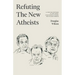 Refuting the New Atheists: A Christian Response to Sam Harris, Christopher Hitchens, and Richard Dawkins