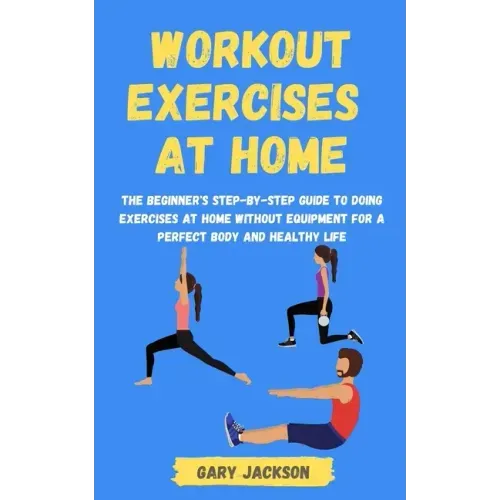 Workout Exercises at Home: The Beginner's Step-by-Step Guide to Doing Exercises at Home without Equipment for a Perfect Body and Healthy Life